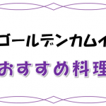 ゴールデンカムイおすすめ料理10選