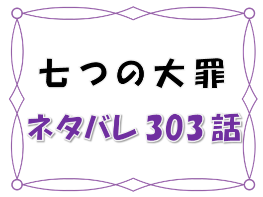 七つの大罪ネタバレ303 304話 漫画コミックネタバレ