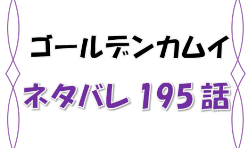 最新ネタバレ ゴールデンカムイ 195 196話 考察 有古のフィールドで都丹敗北 漫画コミックネタバレ