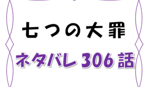 最新ネタバレ 七つの大罪 306 307話 考察 永き旅の終着 漫画コミックネタバレ