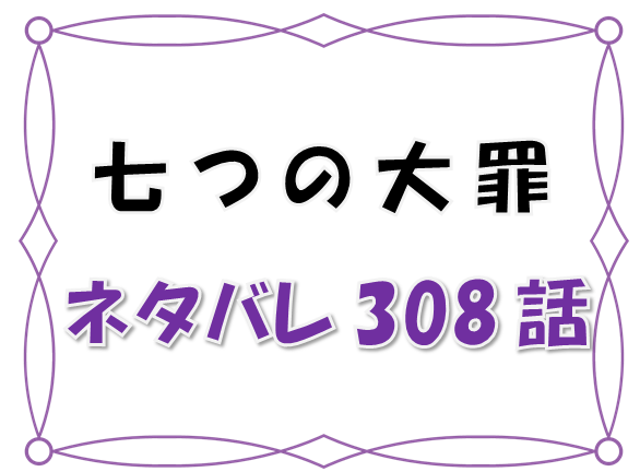 １七つの大罪ネタバレ308 309話 漫画コミックネタバレ