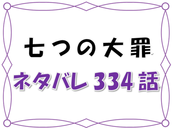 1七つの大罪ネタバレ 334 335 話 漫画コミックネタバレ