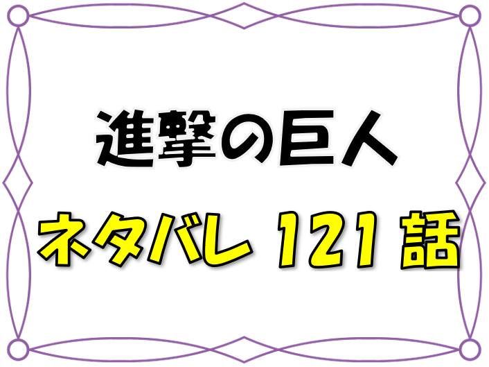 最新ネタバレ 進撃の巨人 121 122話 考察 進撃の巨人 謎だった力 漫画コミックネタバレ