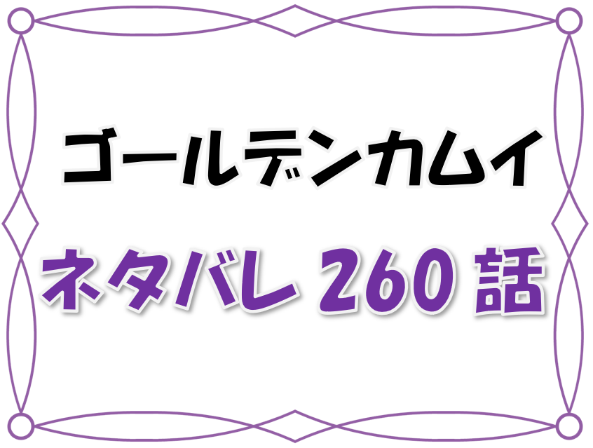 最新ネタバレ ゴールデンカムイ 260 261話 考察 鶴見がアシリパを確保 鯉登も失言でピンチ 漫画コミックネタバレ