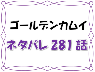 1ゴールデンカムイネタバレ 281 2 話 漫画コミックネタバレ