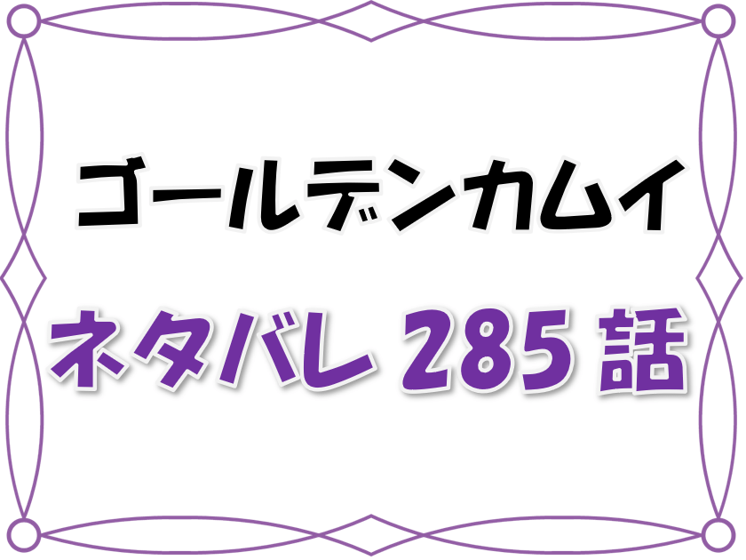 最新ネタバレ ゴールデンカムイ 285 286話 考察 永倉が鶴見の元に 砲弾降り注ぐ五稜郭でまさかの一手