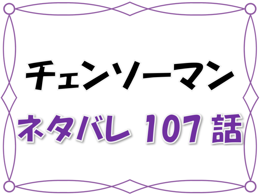 最新ネタバレ チェンソーマン 107 108話 考察 戦争の悪魔vs正義の悪魔 激しいバトルの行方は