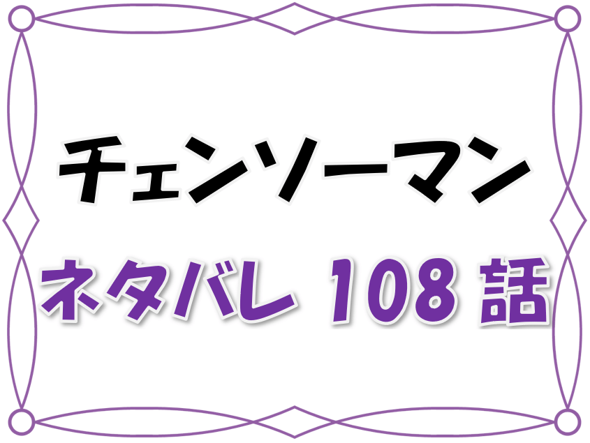 最新ネタバレ チェンソーマン 108 109話 考察 アサの実力は 謎の新キャラ登場