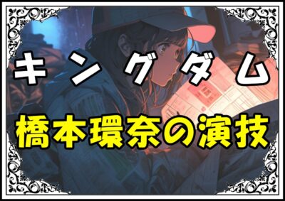 キングダム 河了貂 橋本環奈の演技