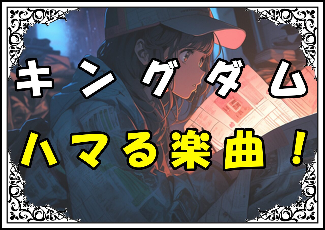 キングダム 信 ハマる楽曲！