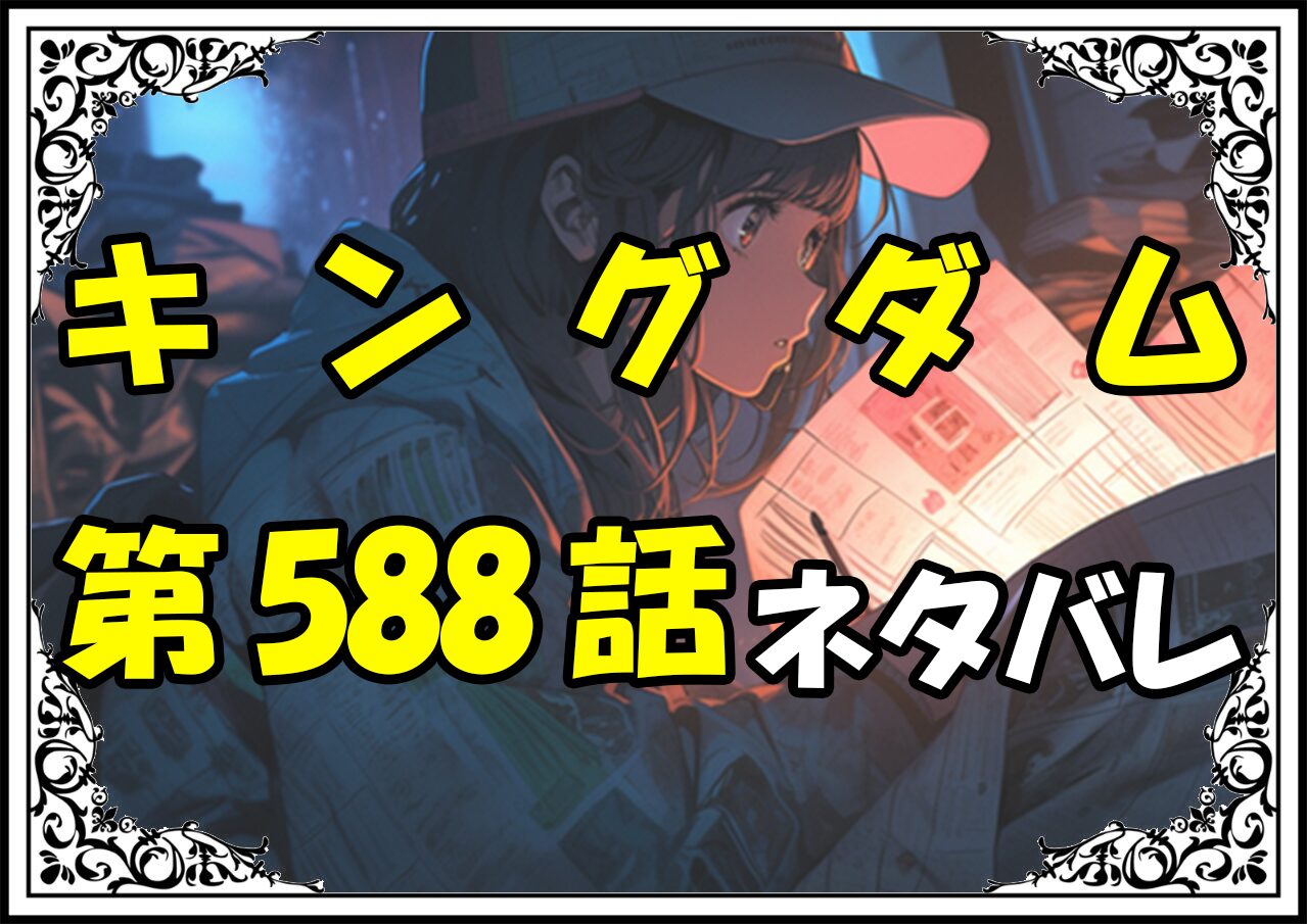 キングダム588話ネタバレ最新＆感想＆考察