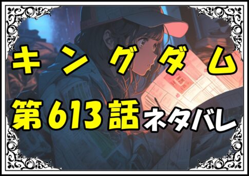 キングダム613話ネタバレ最新＆感想＆考察