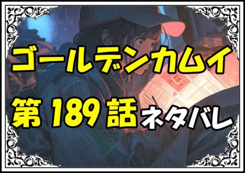 ゴールデンカムイ189話ネタバレ最新＆感想＆考察