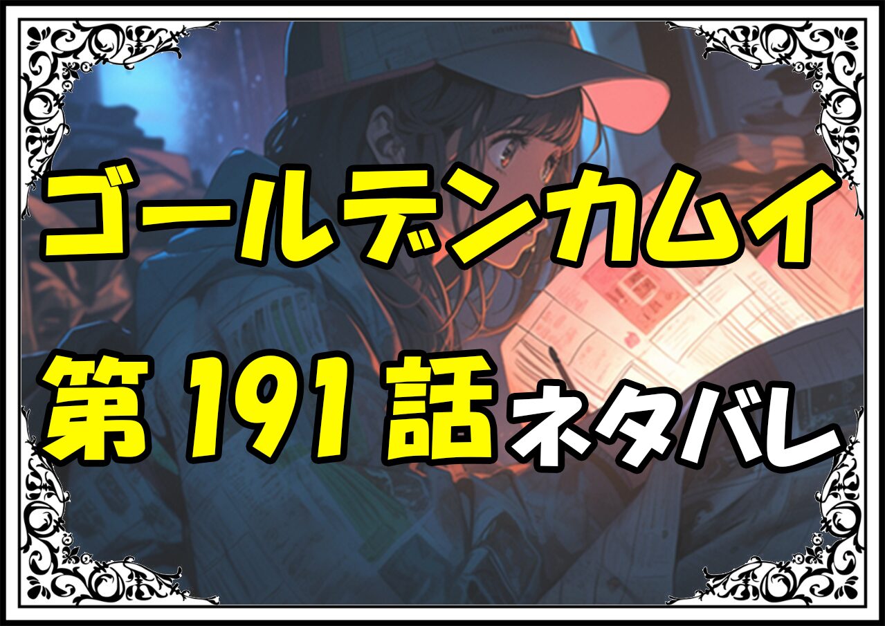 ゴールデンカムイ191話ネタバレ最新＆感想＆考察