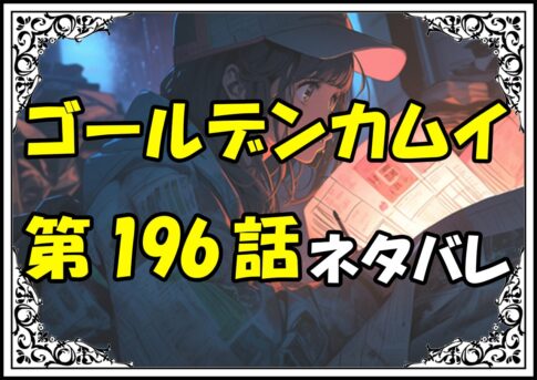 ゴールデンカムイ196話ネタバレ最新＆感想＆考察