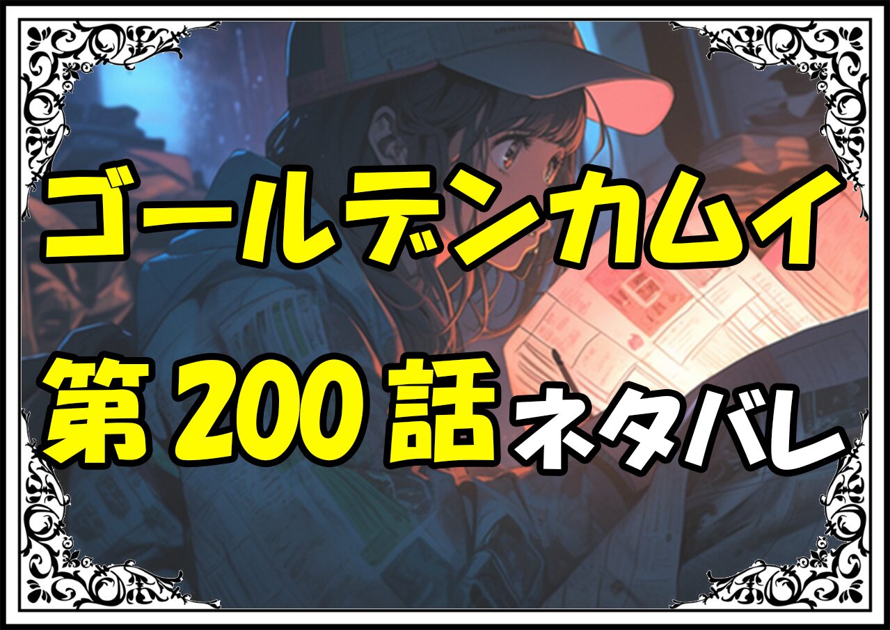 ゴールデンカムイ200話ネタバレ最新＆感想＆考察