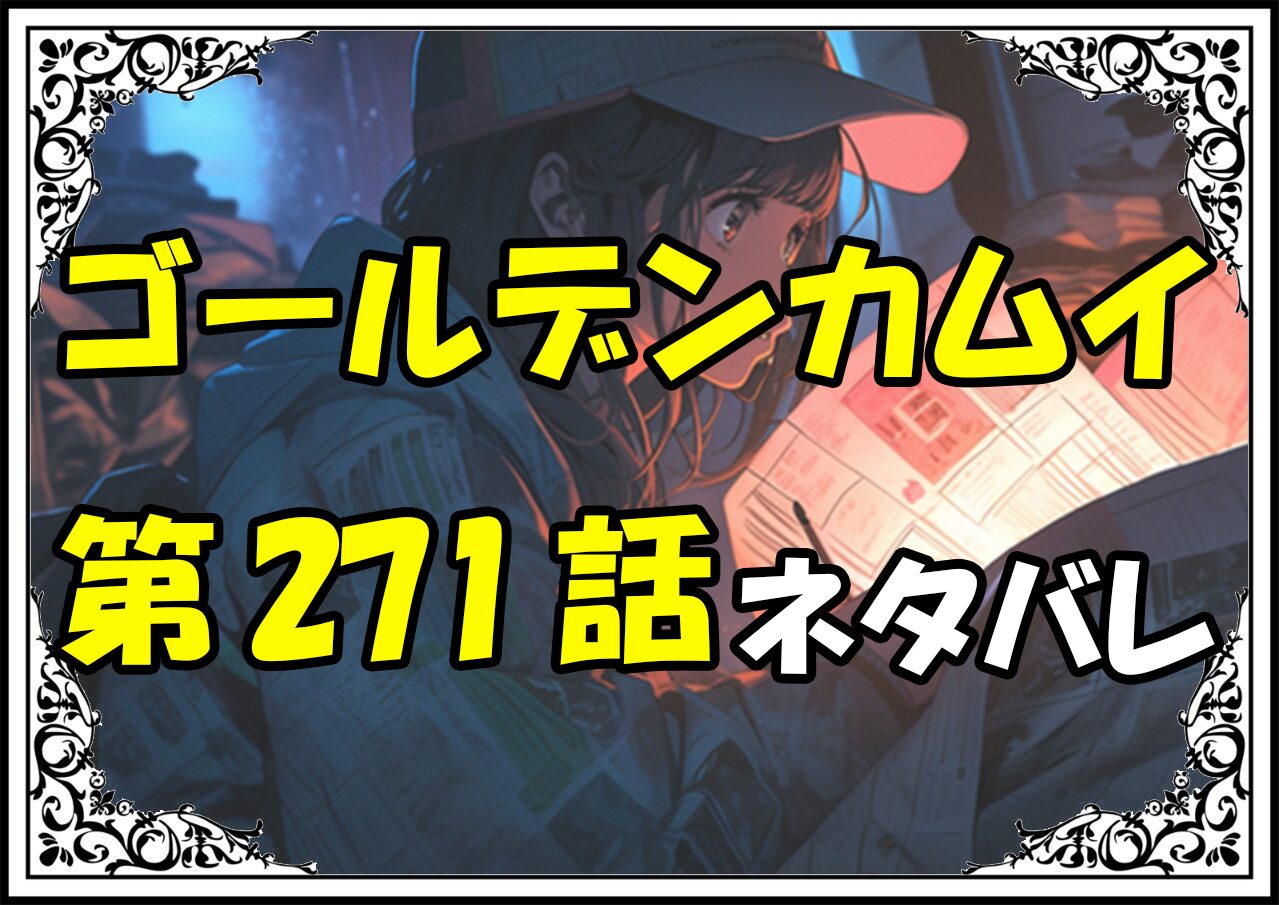 ゴールデンカムイ271話ネタバレ最新＆感想＆考察