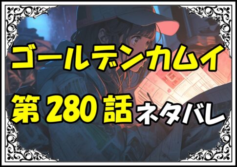 ゴールデンカムイ280話ネタバレ最新＆感想＆考察