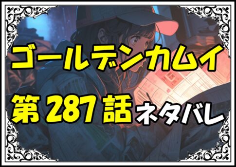 ゴールデンカムイ287話ネタバレ最新＆感想＆考察