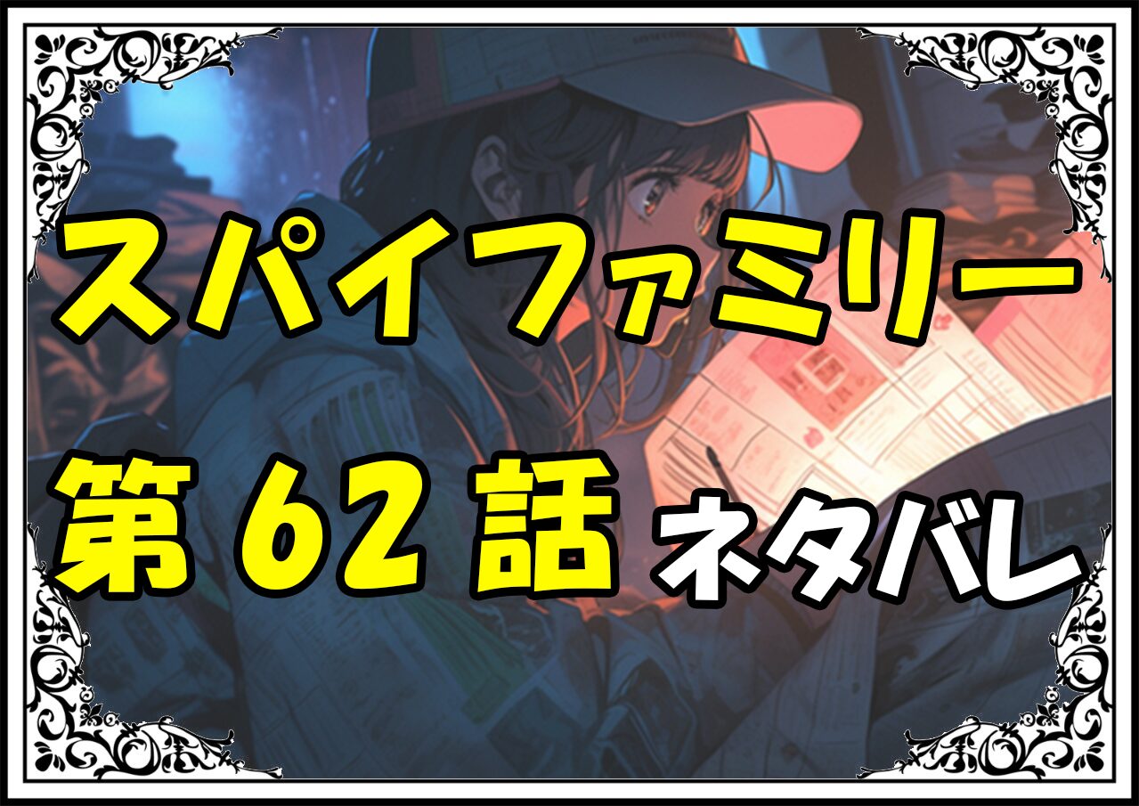 スパイファミリー62話前編ネタバレ最新＆感想＆考察