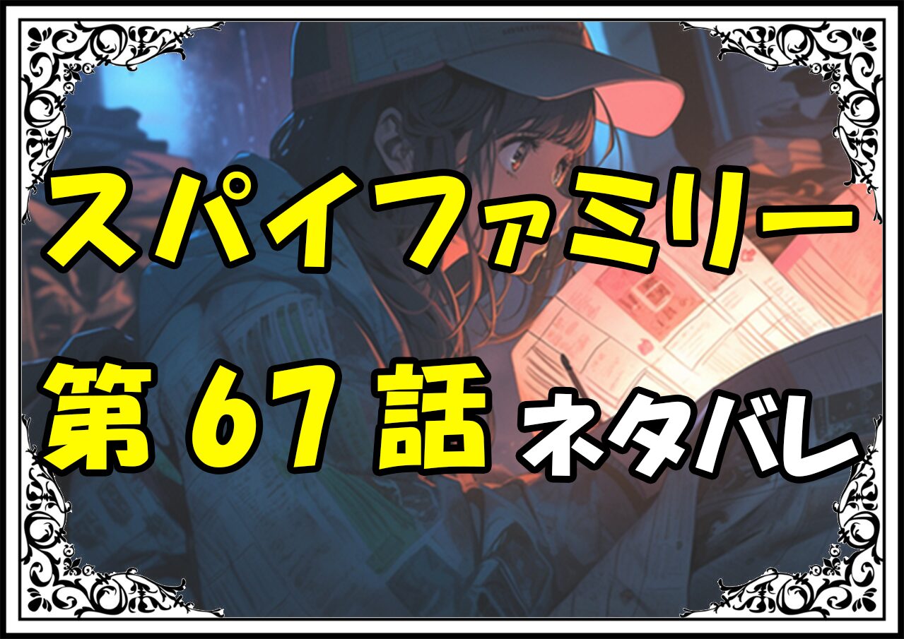 スパイファミリー67話前編ネタバレ最新＆感想＆考察