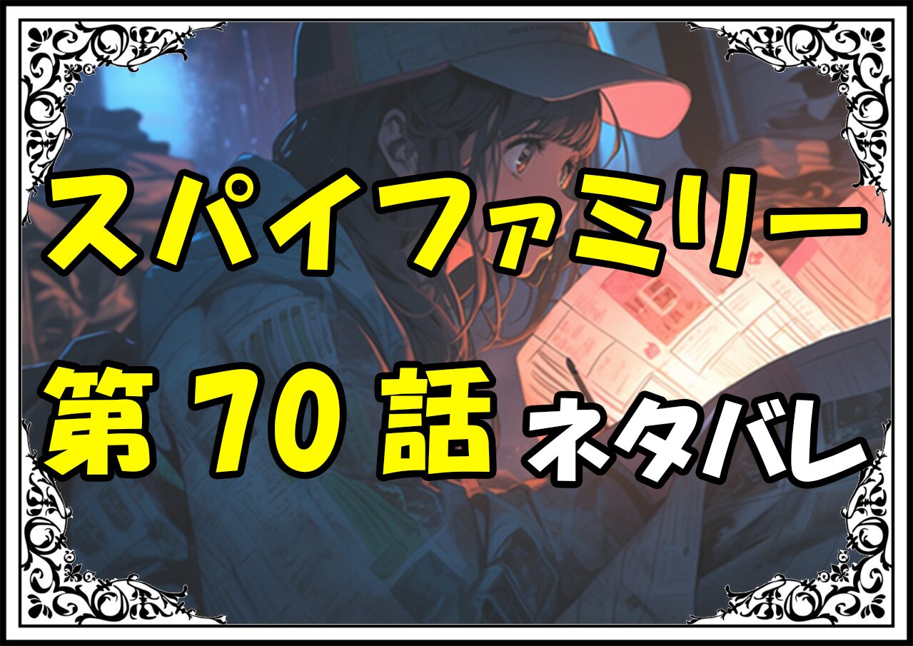 スパイファミリー70話ネタバレ最新＆感想＆考察