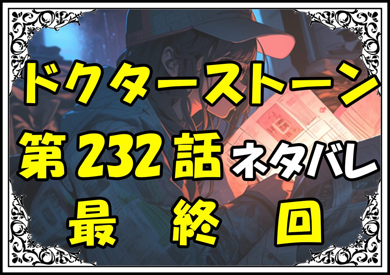 ドクターストーン232話ネタバレ最新最終回＆感想＆考察