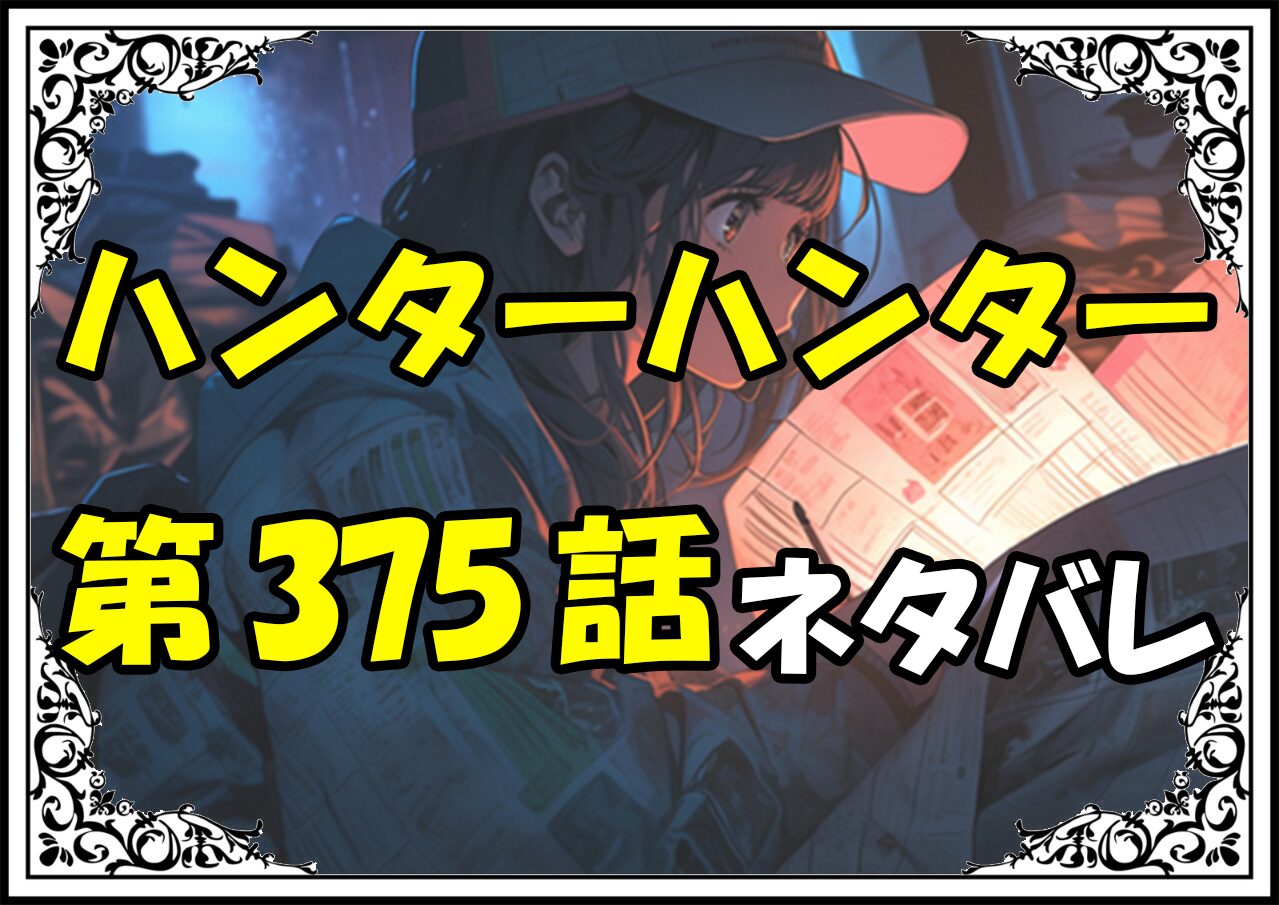 ハンターハンター375話ネタバレ最新＆感想＆考察