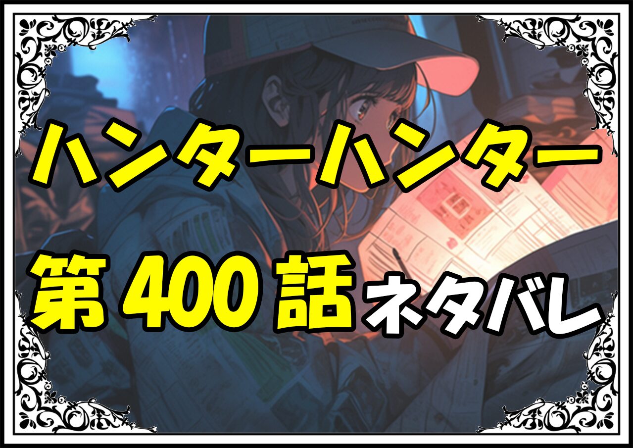 ハンターハンター400話ネタバレ最新＆感想＆考察