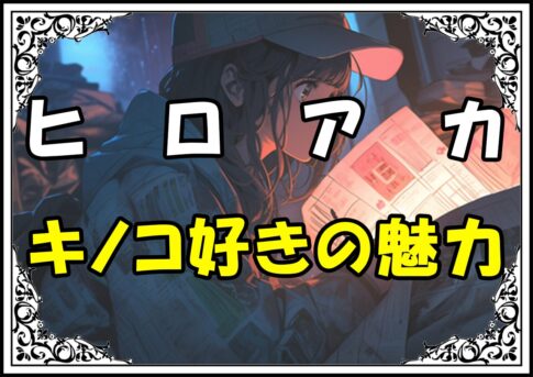 ヒロアカ 小森希乃子 キノコ好きの魅力