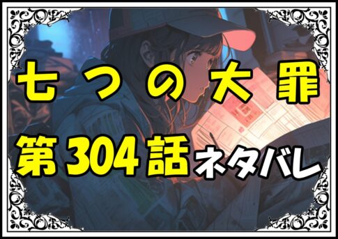 七つの大罪304話ネタバレ最新＆感想＆考察