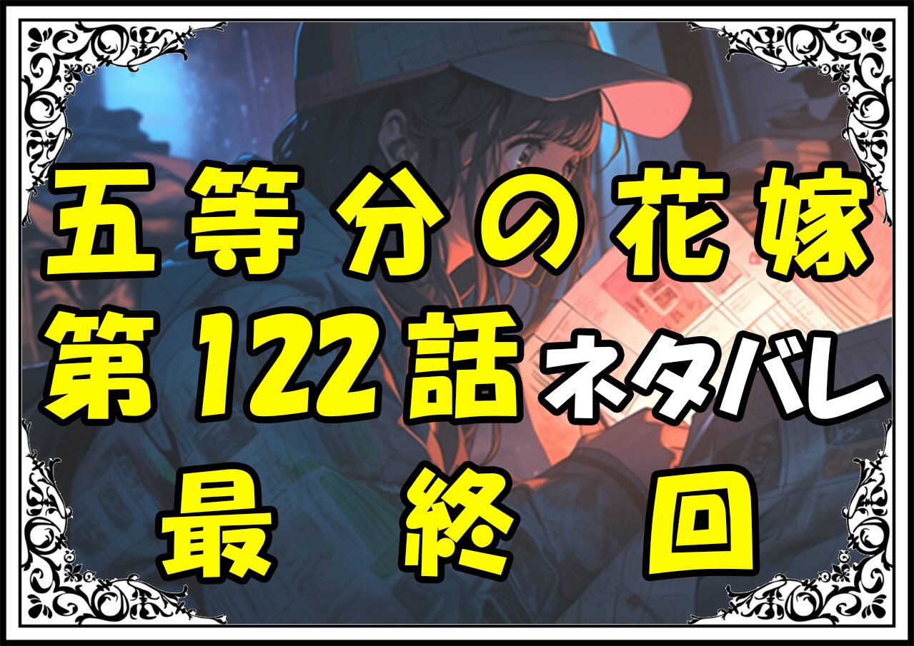 五等分の花嫁122話ネタバレ最新最終回＆感想＆考察