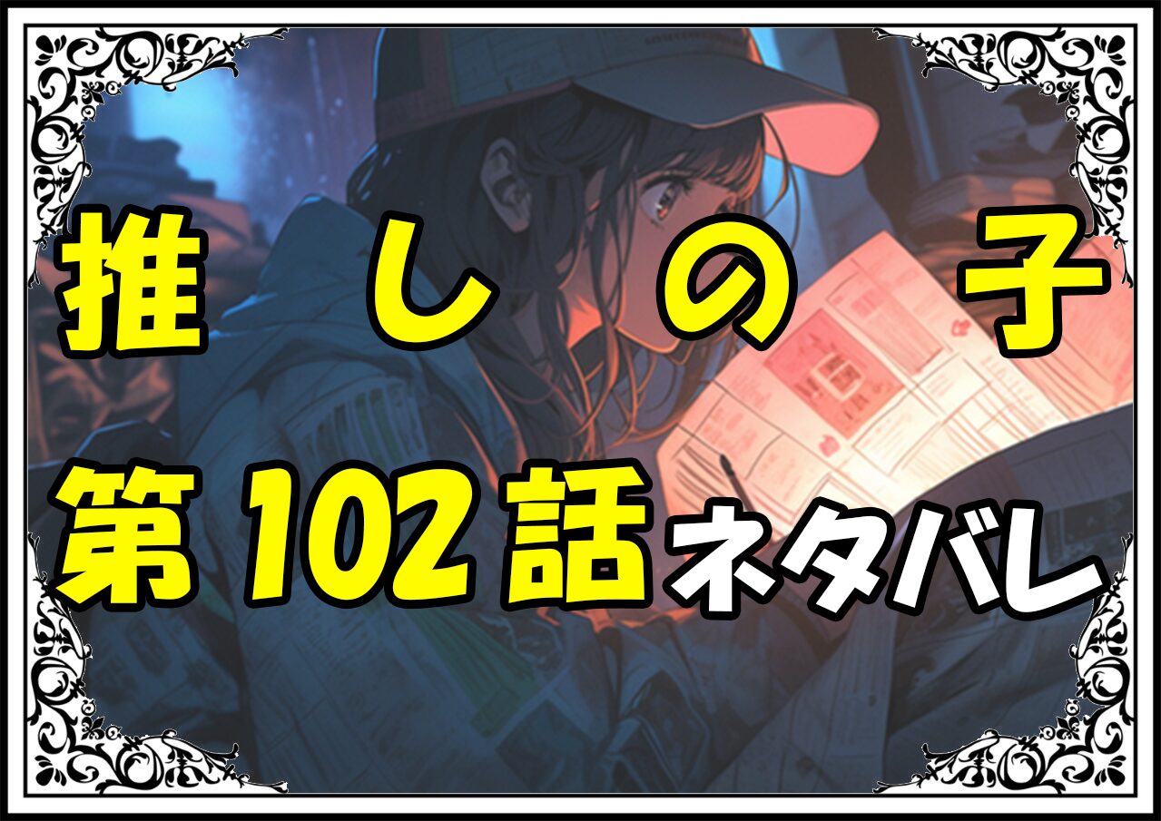 推しの子102話ネタバレ最新＆感想＆考察