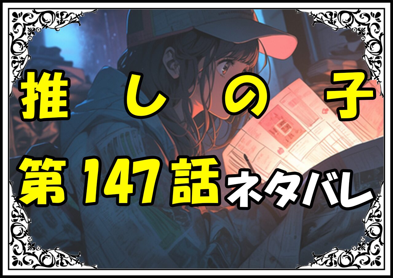 推しの子147話ネタバレ最新＆感想＆考察