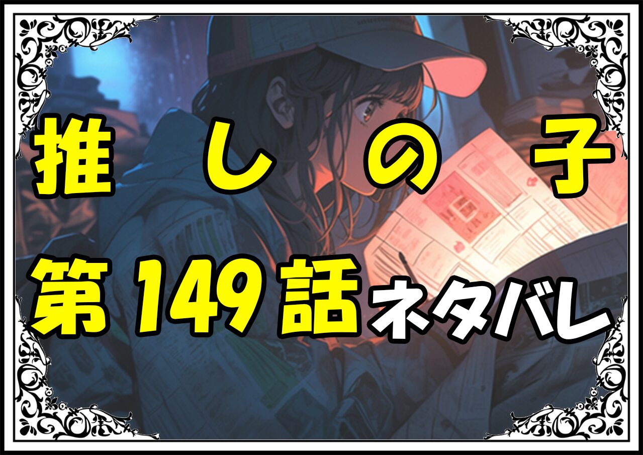 推しの子149話ネタバレ最新＆感想＆考察