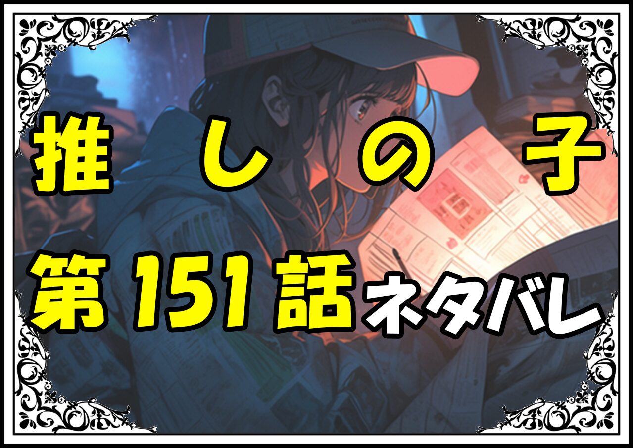 推しの子151話ネタバレ最新＆感想＆考察