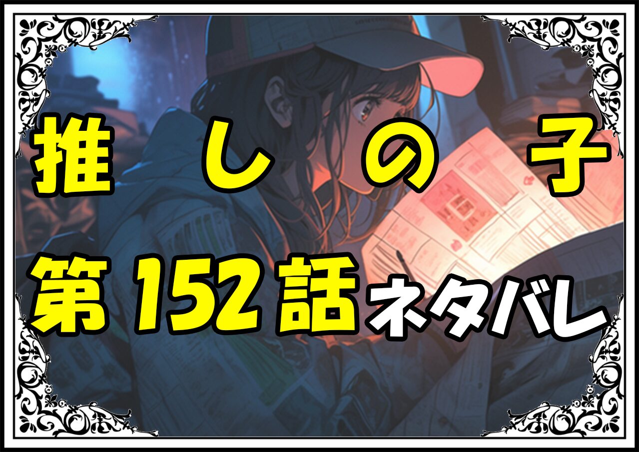 推しの子152話ネタバレ最新＆感想＆考察