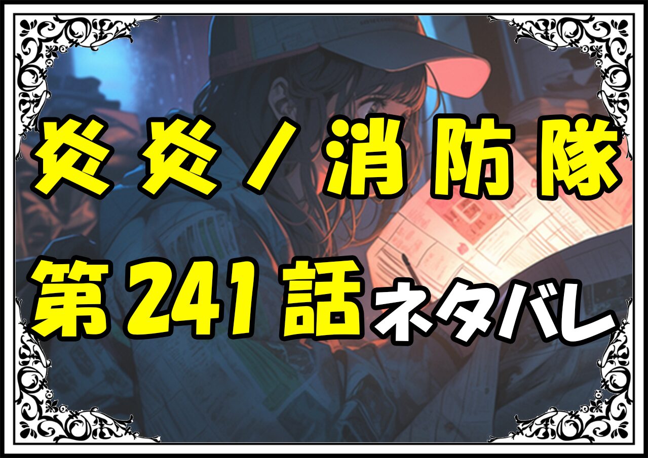 炎炎ノ消防隊241話ネタバレ最新＆感想＆考察