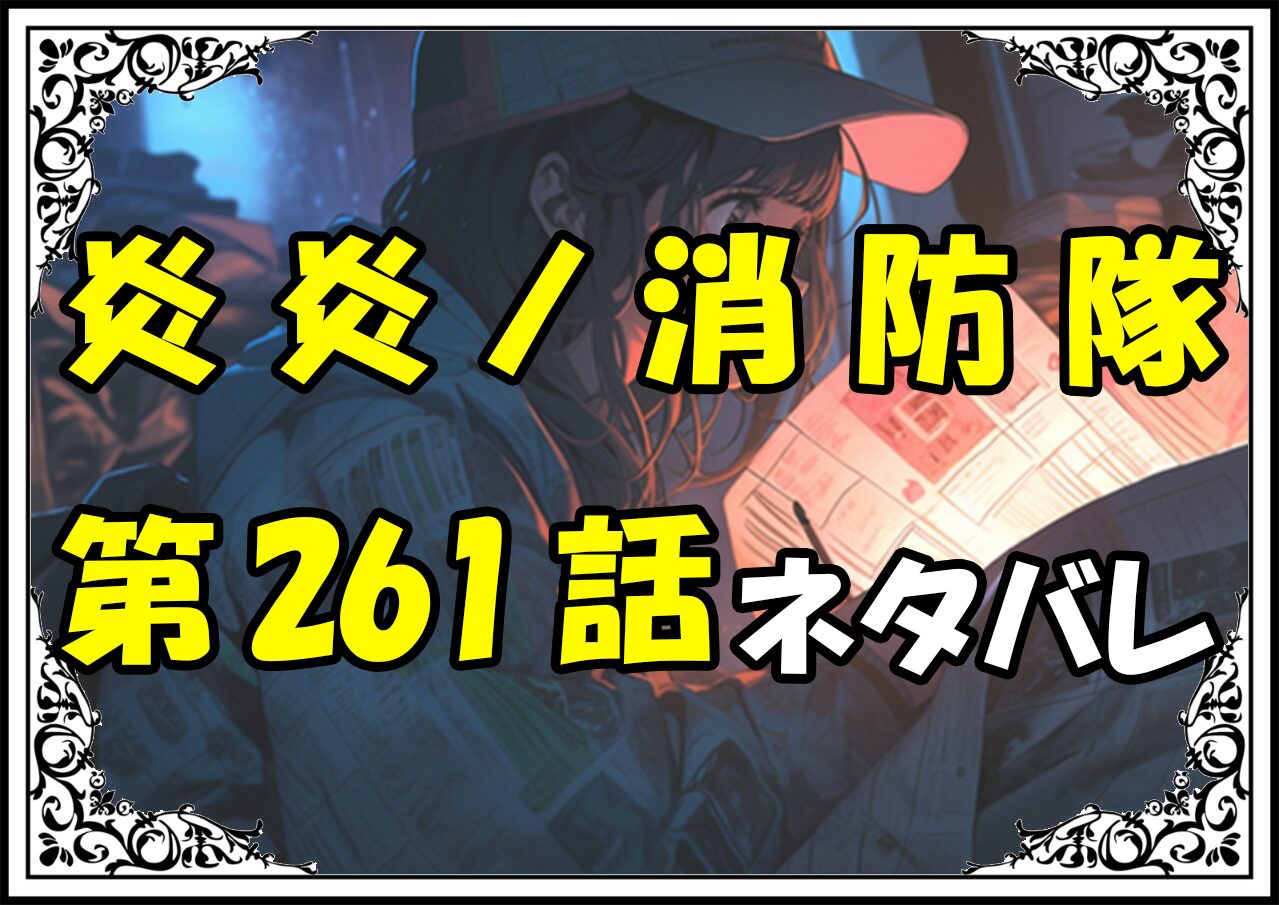 炎炎ノ消防隊261話ネタバレ最新＆感想＆考察