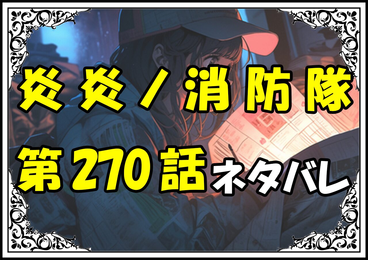 炎炎ノ消防隊270話ネタバレ最新＆感想＆考察