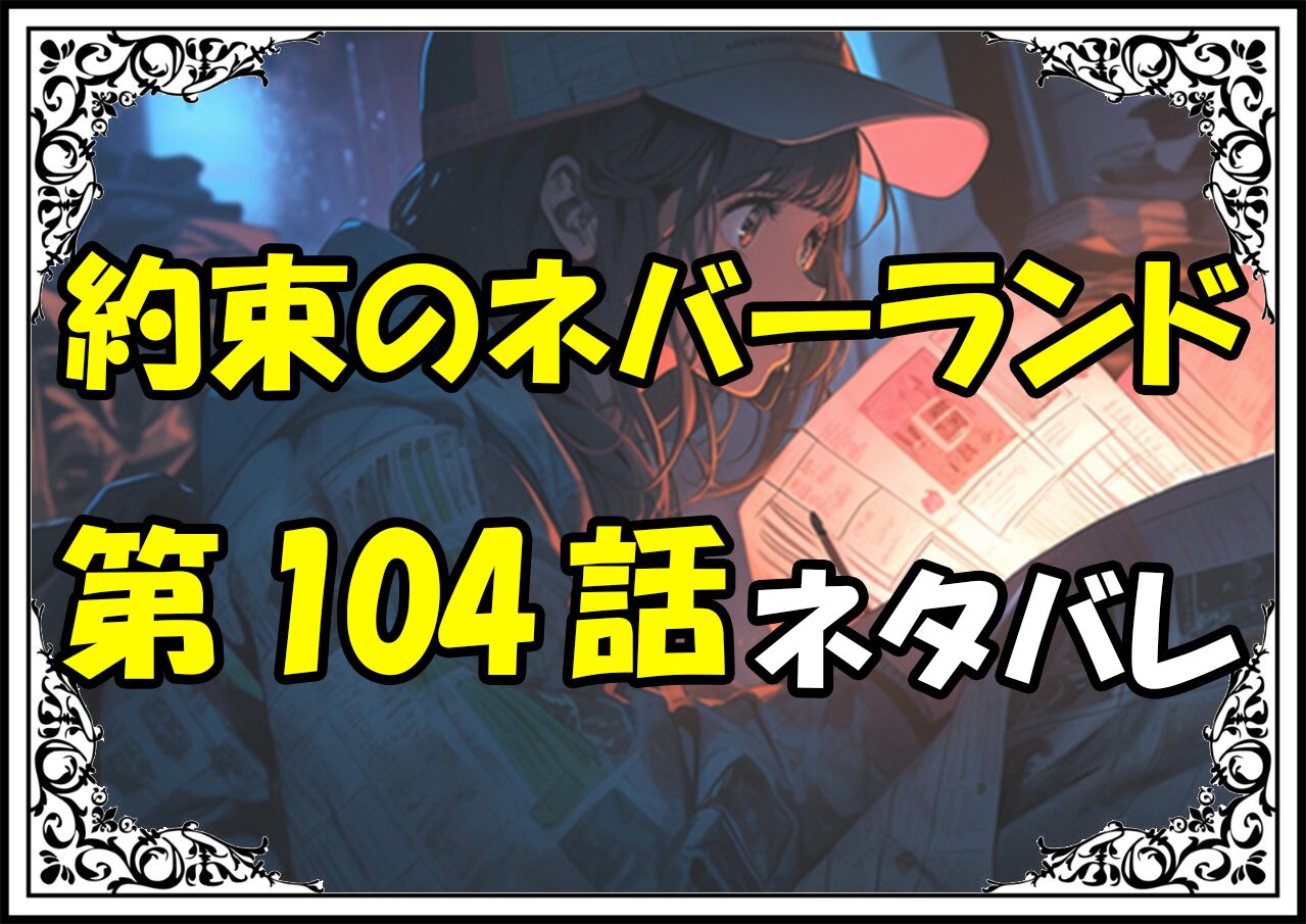 約束のネバーランド104話ネタバレ最新Ver2＆感想＆考察