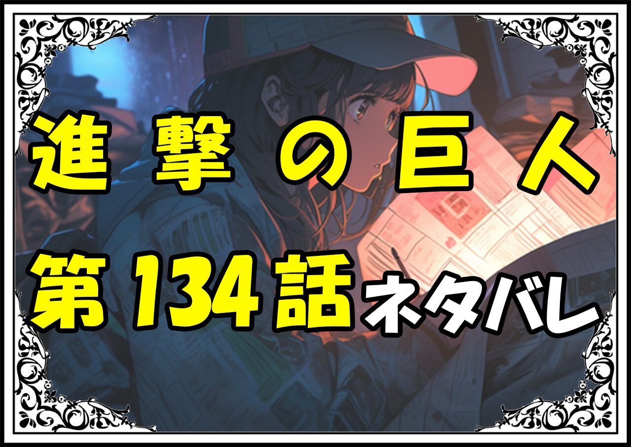 進撃の巨人134話ネタバレ最新＆感想＆考察