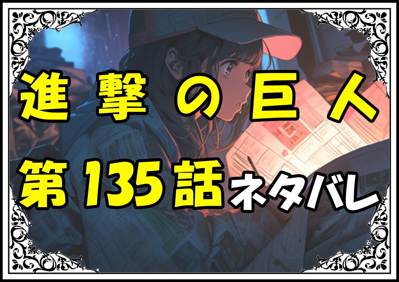 進撃の巨人135話ネタバレ最新＆感想＆考察