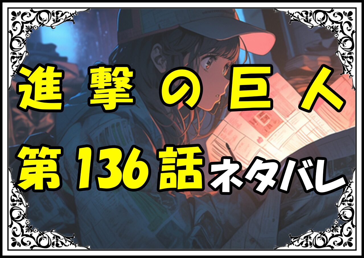 進撃の巨人136話ネタバレ最新＆感想＆考察