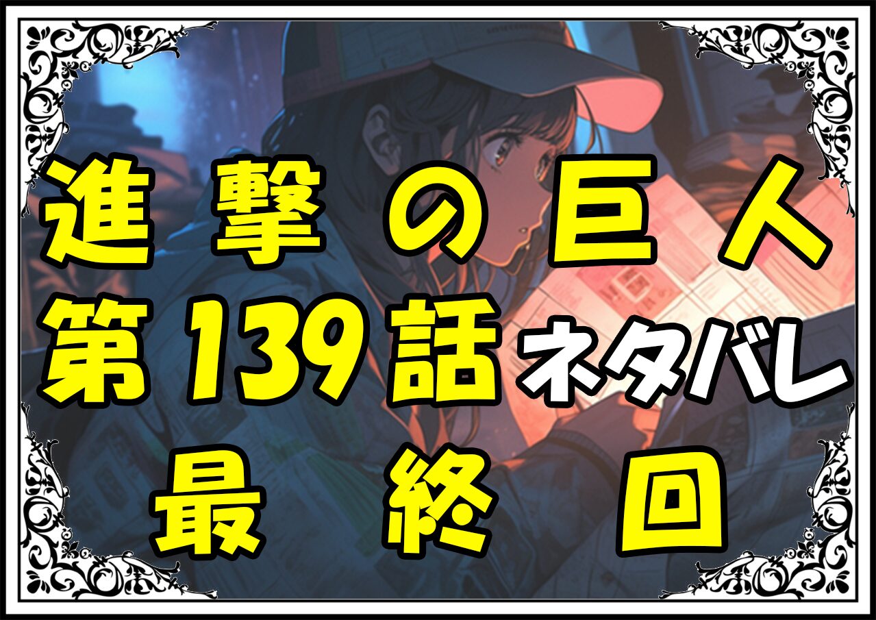 進撃の巨人139話ネタバレ最新最終回＆感想＆考察