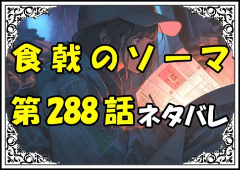 食戟のソーマ288話ネタバレ最新＆感想＆考察