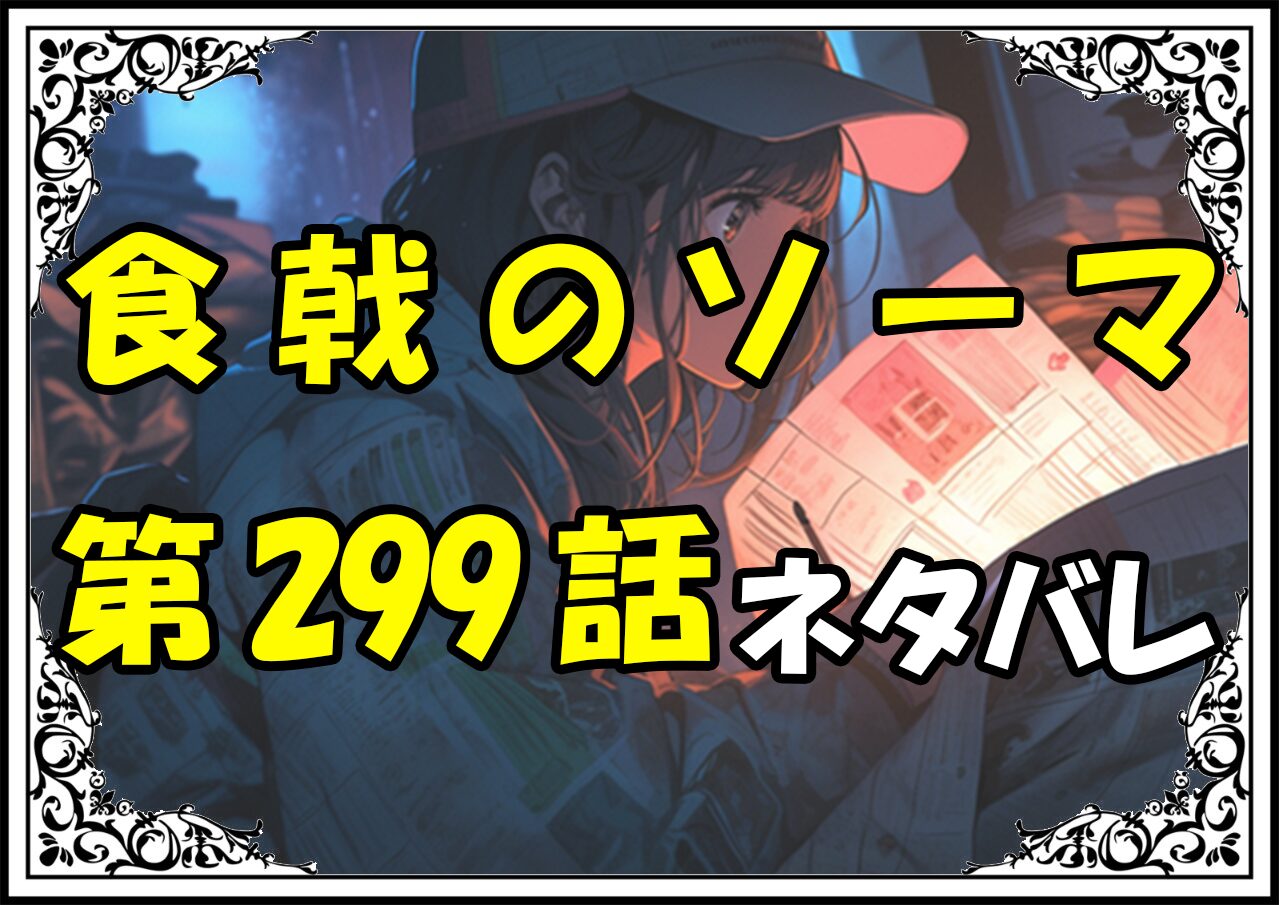 食戟のソーマ299話ネタバレ最新＆感想＆考察