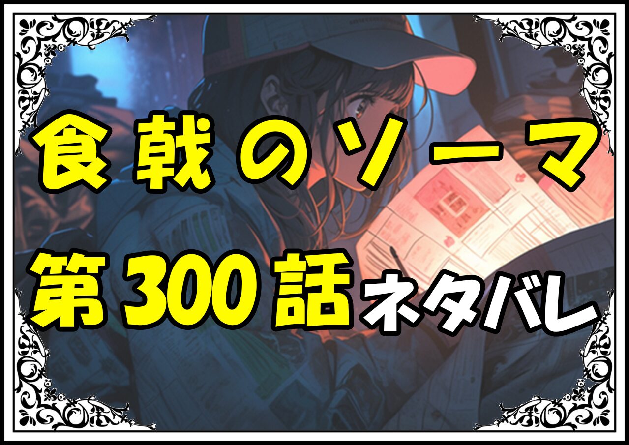 食戟のソーマ300話ネタバレ最新＆感想＆考察