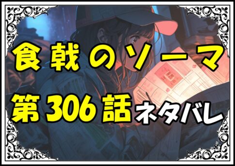 食戟のソーマ306話ネタバレ最新＆感想＆考察