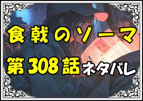 食戟のソーマ308話ネタバレ最新＆感想＆考察